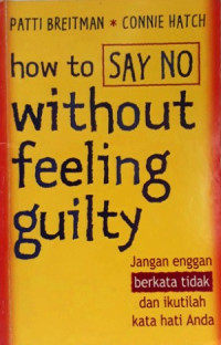 Image of HOW TO SAY NO WITHOUT FEELING GUILTY: JANGAN ENGGAN BERKATA TIDAK DAN IKUTILAH KATA HATI ANDA