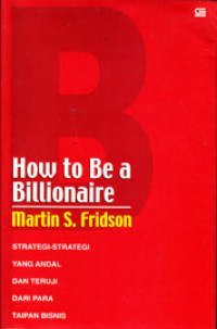 Image of HOW TO BE A BILLIONAIRE : STRATEGI-STRATEGI YANG ANDAL DAN TERUJI DARI PARA TAIPAN BISNIS