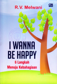 Image of I WANNA BE HAPPY: 6 LANGKAH MENUJU KEBAHAGIAAN