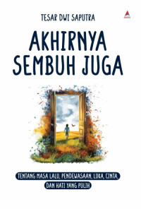 Image of AKHIRNYA SEMBUH JUGA: TENTANG MASA LALU, PENDEWASAAN, LUKA, CINTA, DAN HATI YANG PULIH